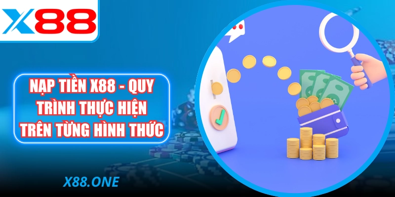 Nạp Tiền X88 - Quy Trình Thực Hiện Trên Từng Hình  Thức